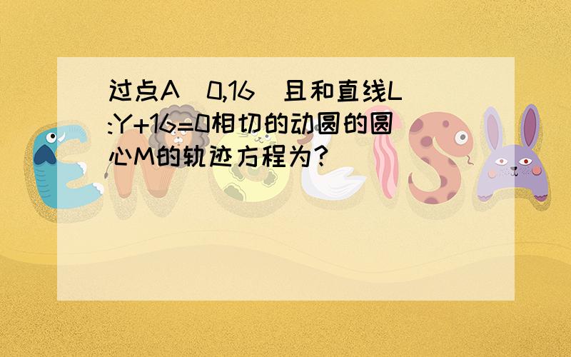 过点A(0,16)且和直线L:Y+16=0相切的动圆的圆心M的轨迹方程为?