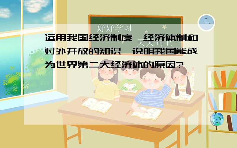 运用我国经济制度、经济体制和对外开放的知识,说明我国能成为世界第二大经济体的原因?