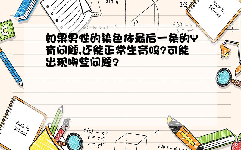 如果男性的染色体最后一条的Y有问题,还能正常生育吗?可能出现哪些问题?