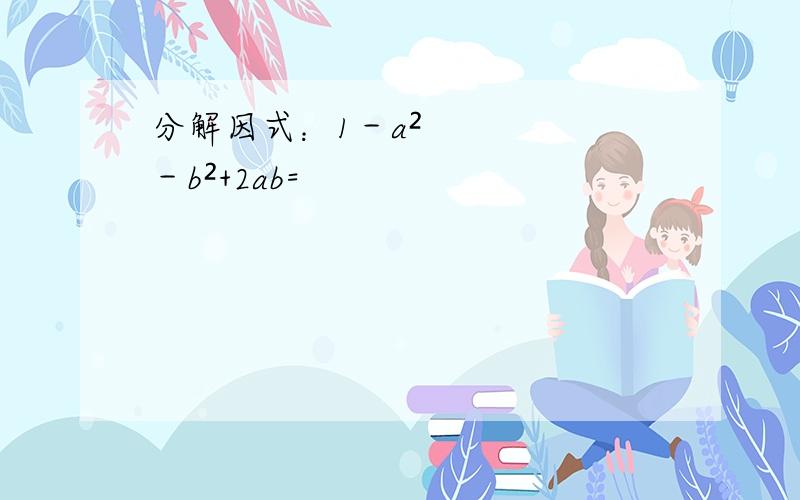 分解因式：1－a²－b²+2ab=