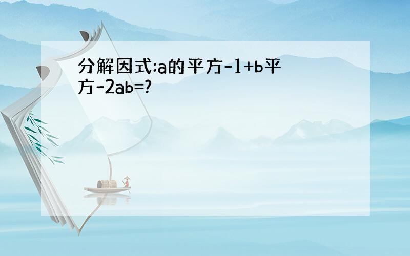 分解因式:a的平方-1+b平方-2ab=?