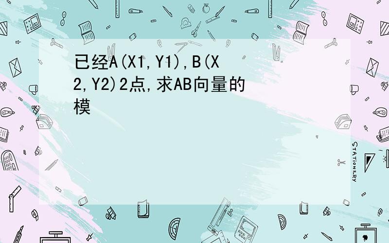 已经A(X1,Y1),B(X2,Y2)2点,求AB向量的模