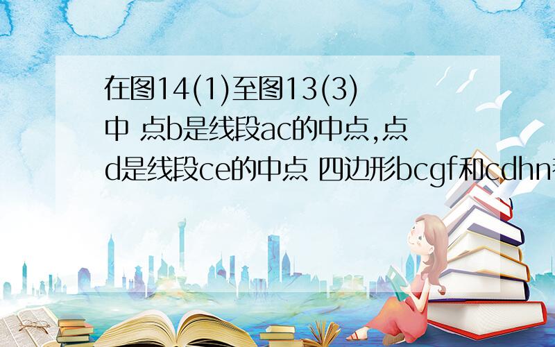 在图14(1)至图13(3)中 点b是线段ac的中点,点d是线段ce的中点 四边形bcgf和cdhn都是长方形 ae的中