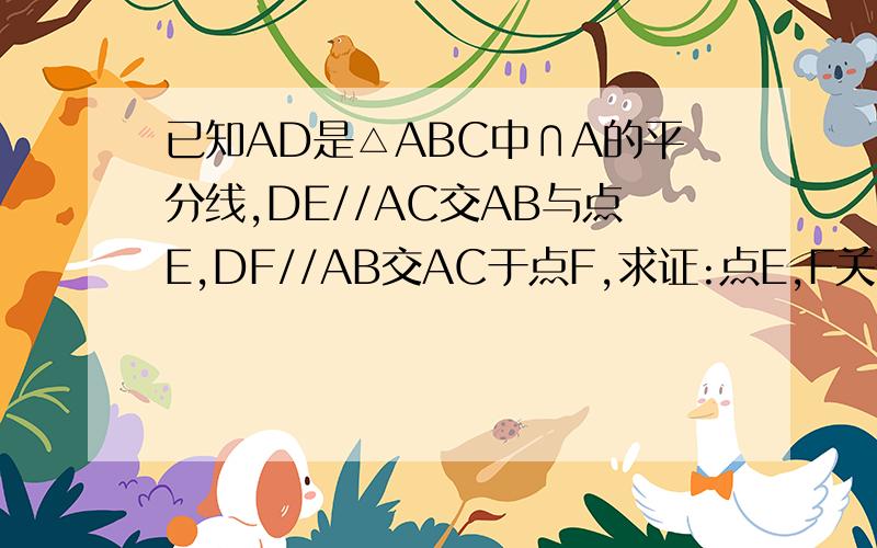 已知AD是△ABC中∩A的平分线,DE//AC交AB与点E,DF//AB交AC于点F,求证:点E,F关于直线AD对称