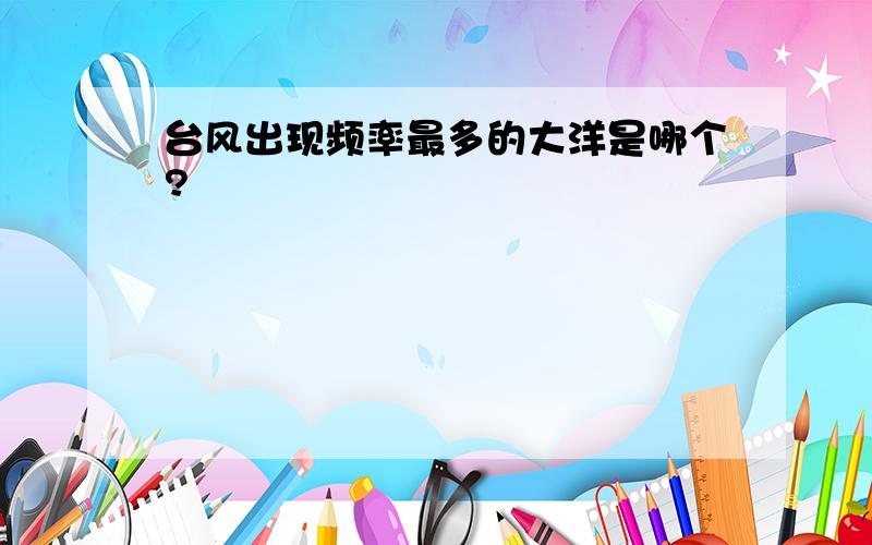 台风出现频率最多的大洋是哪个?