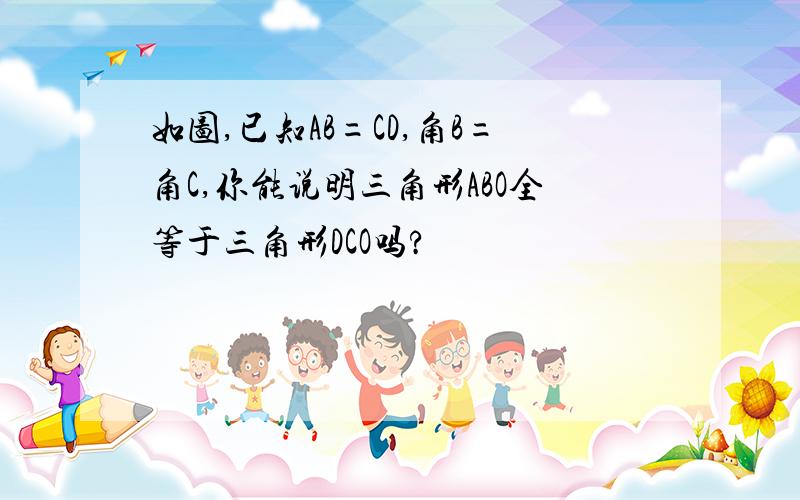 如图,已知AB=CD,角B=角C,你能说明三角形ABO全等于三角形DCO吗?