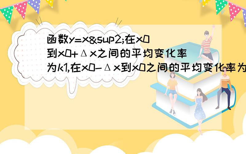 函数y=x²在x0到x0+Δx之间的平均变化率为k1,在x0-Δx到x0之间的平均变化率为k2,则（ ）