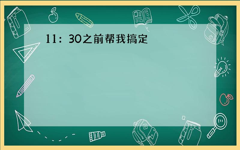 11：30之前帮我搞定