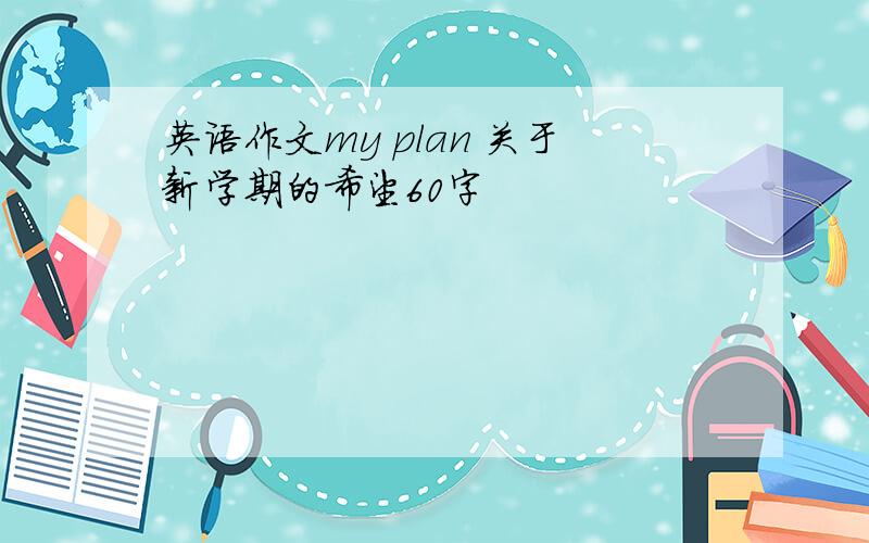 英语作文my plan 关于新学期的希望60字