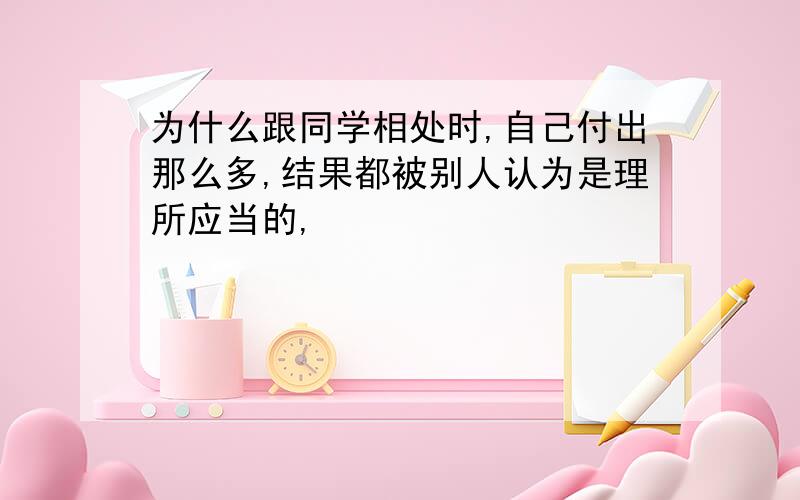 为什么跟同学相处时,自己付出那么多,结果都被别人认为是理所应当的,