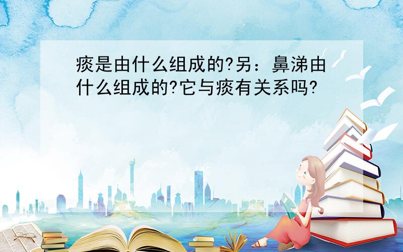 痰是由什么组成的?另：鼻涕由什么组成的?它与痰有关系吗?