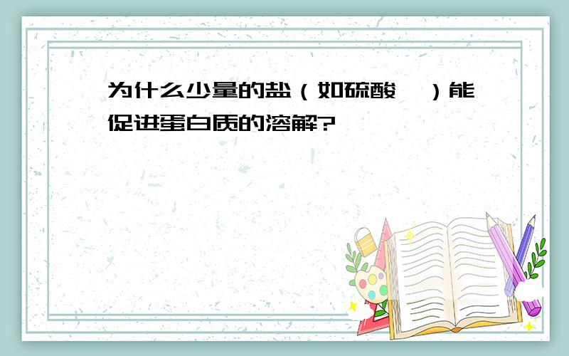 为什么少量的盐（如硫酸铵）能促进蛋白质的溶解?