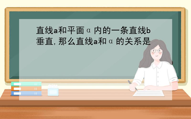 直线a和平面α内的一条直线b垂直,那么直线a和α的关系是