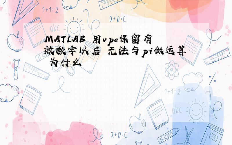 MATLAB 用vpa保留有效数字以后 无法与pi做运算 为什么