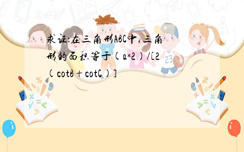 求证：在三角形ABC中,三角形的面积等于(a*2)/[2(cotB+cotC)]