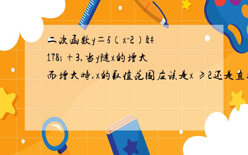 二次函数y＝5（x-2）²+3,当y随x的增大而增大时,x的取值范围应该是x ≥2还是直接x＞2