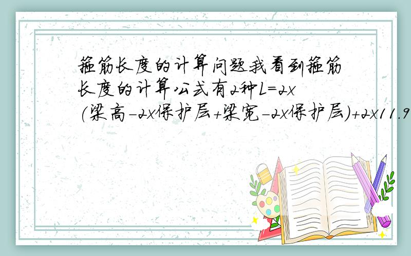 箍筋长度的计算问题我看到箍筋长度的计算公式有2种L=2x(梁高-2x保护层+梁宽-2x保护层)+2x11.9d+4dL=