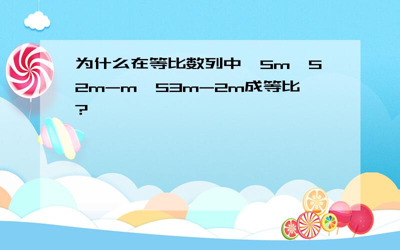 为什么在等比数列中,Sm,S2m-m,S3m-2m成等比?