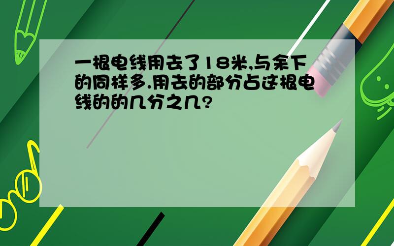 一根电线用去了18米,与余下的同样多.用去的部分占这根电线的的几分之几?