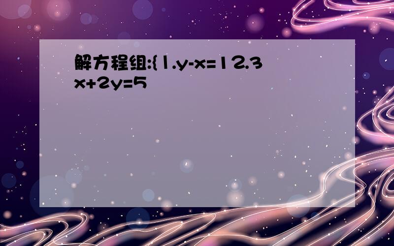 解方程组:{⒈y-x=1⒉3x+2y=5