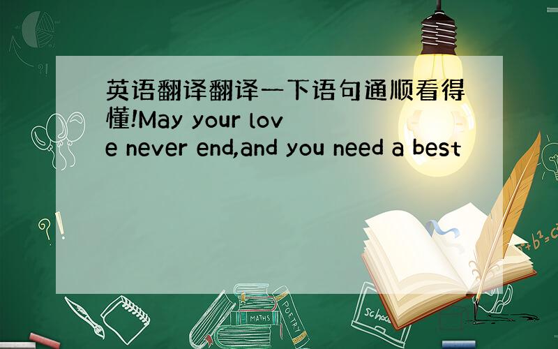 英语翻译翻译一下语句通顺看得懂!May your love never end,and you need a best