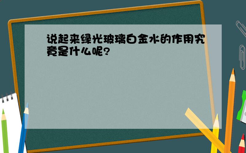 说起来绿光玻璃白金水的作用究竟是什么呢?