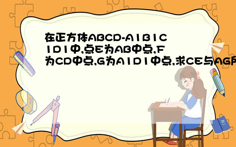 在正方体ABCD-A1B1C1D1中,点E为AB中点,F为CD中点,G为A1D1中点,求CE与AG所成的角