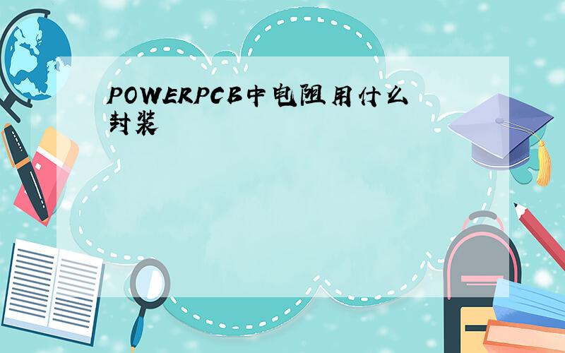 POWERPCB中电阻用什么封装