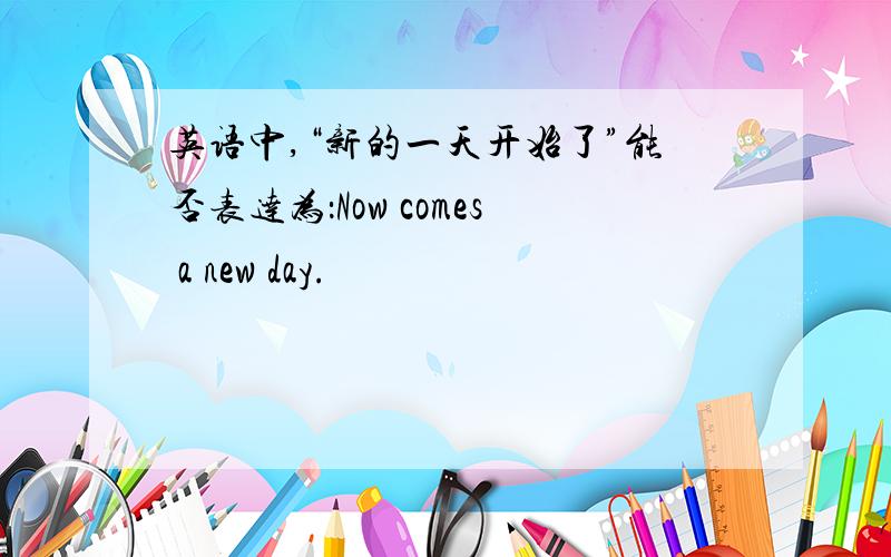 英语中,“新的一天开始了”能否表达为：Now comes a new day.