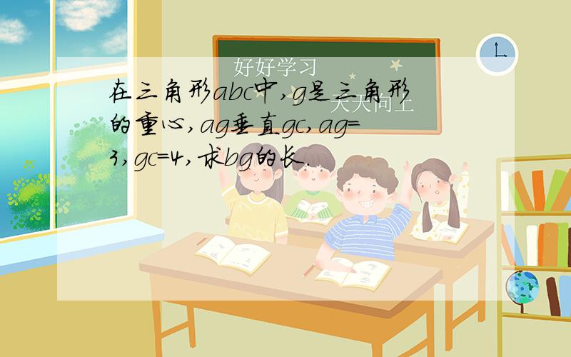 在三角形abc中,g是三角形的重心,ag垂直gc,ag=3,gc=4,求bg的长.