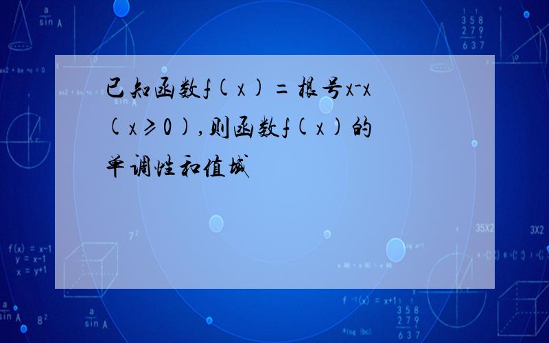 已知函数f(x)=根号x-x(x≥0),则函数f(x)的单调性和值域