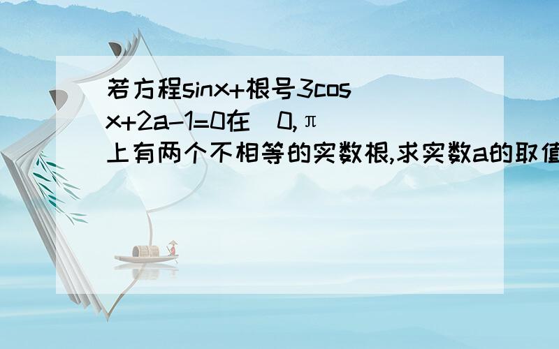 若方程sinx+根号3cosx+2a-1=0在[0,π]上有两个不相等的实数根,求实数a的取值范围