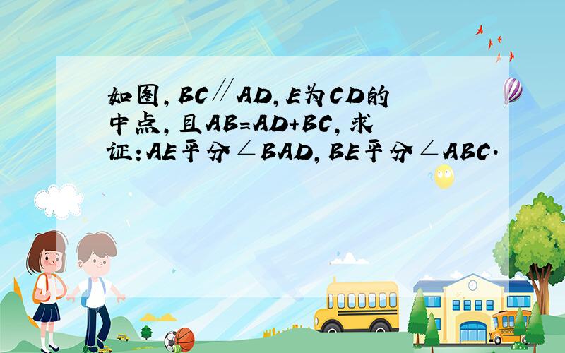 如图,BC∥AD,E为CD的中点,且AB=AD+BC,求证:AE平分∠BAD,BE平分∠ABC.