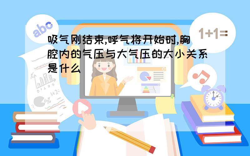 吸气刚结束,呼气将开始时,胸腔内的气压与大气压的大小关系是什么