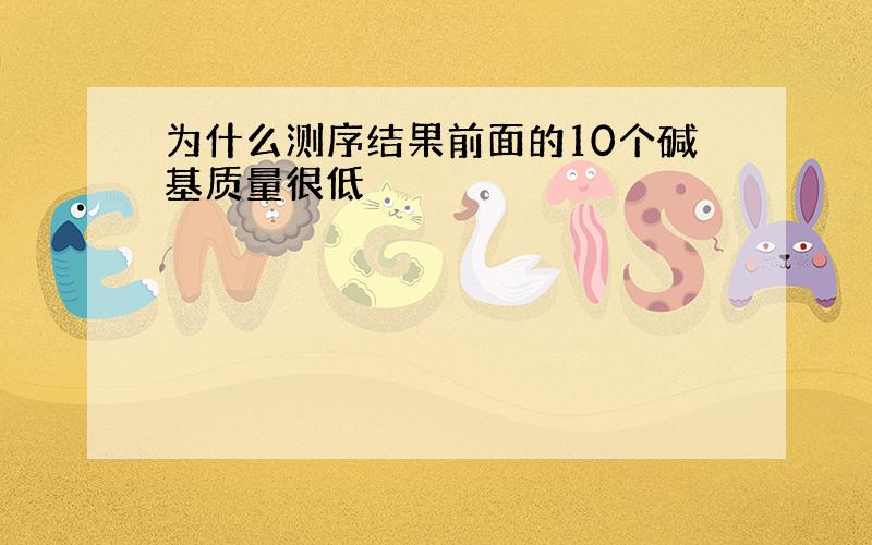 为什么测序结果前面的10个碱基质量很低