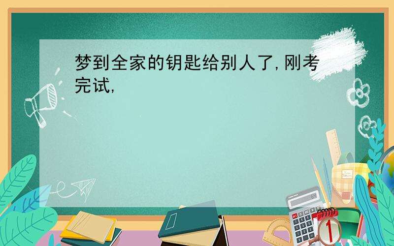 梦到全家的钥匙给别人了,刚考完试,