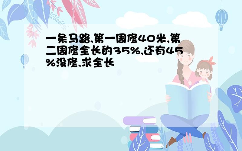 一条马路,第一周修40米,第二周修全长的35%,还有45%没修,求全长