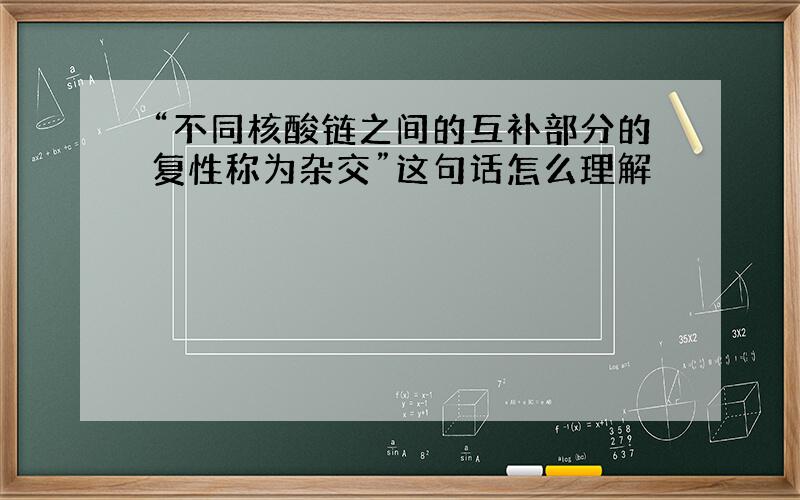 “不同核酸链之间的互补部分的复性称为杂交”这句话怎么理解