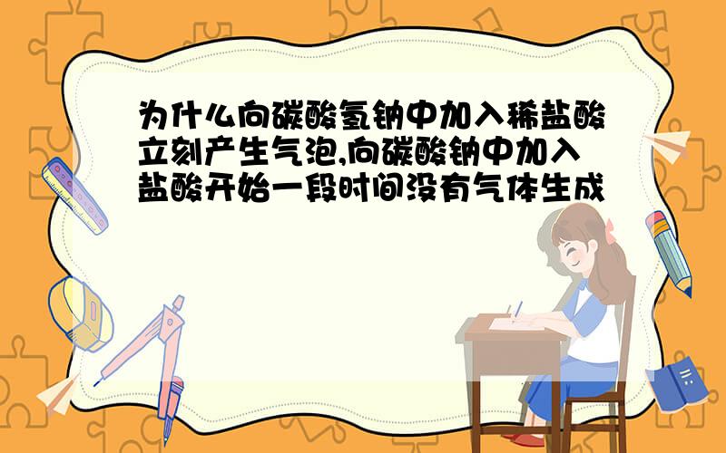 为什么向碳酸氢钠中加入稀盐酸立刻产生气泡,向碳酸钠中加入盐酸开始一段时间没有气体生成