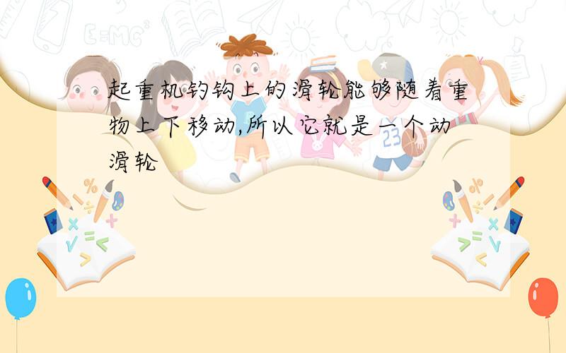 起重机钓钩上的滑轮能够随着重物上下移动,所以它就是一个动滑轮