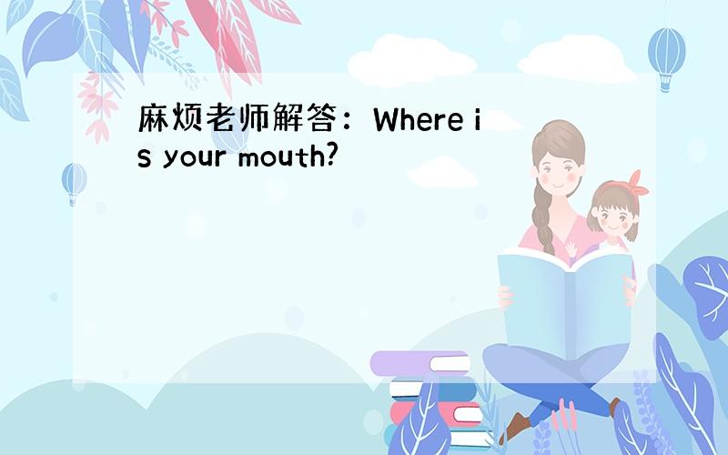 麻烦老师解答：Where is your mouth?