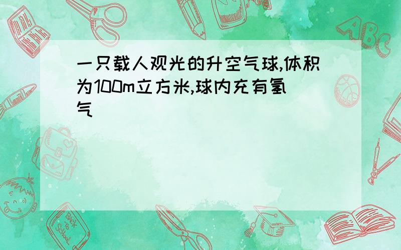 一只载人观光的升空气球,体积为100m立方米,球内充有氢气