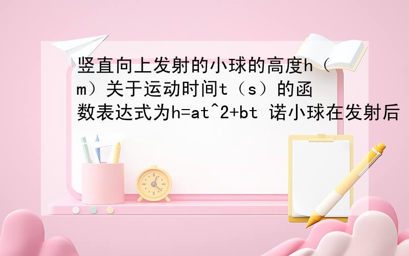 竖直向上发射的小球的高度h（m）关于运动时间t（s）的函数表达式为h=at^2+bt 诺小球在发射后