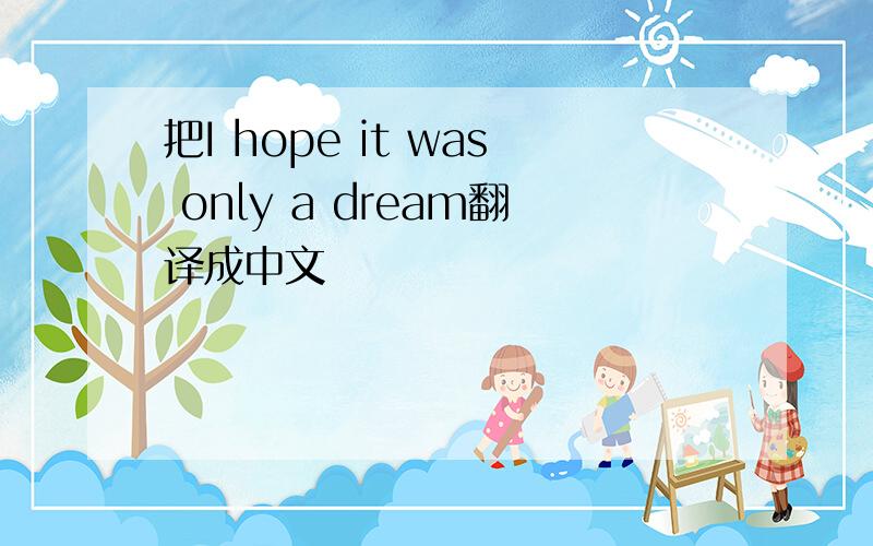 把I hope it was only a dream翻译成中文