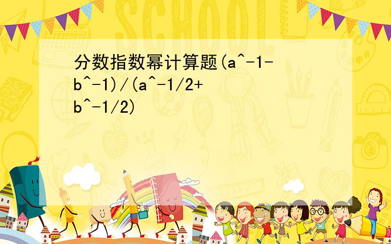 分数指数幂计算题(a^-1-b^-1)/(a^-1/2+b^-1/2)