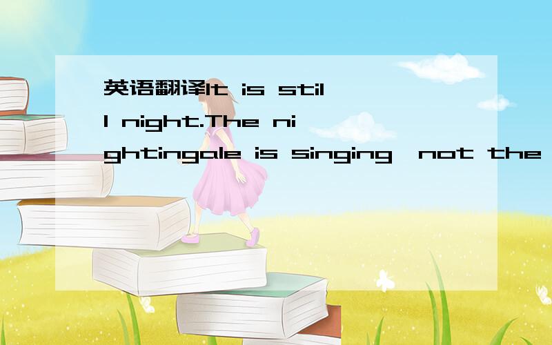 英语翻译It is still night.The nightingale is singing,not the lar