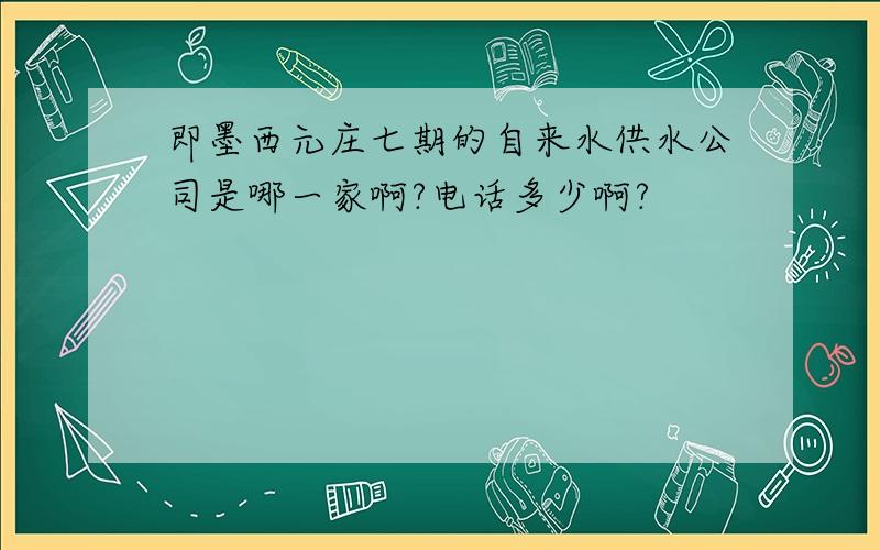 即墨西元庄七期的自来水供水公司是哪一家啊?电话多少啊?