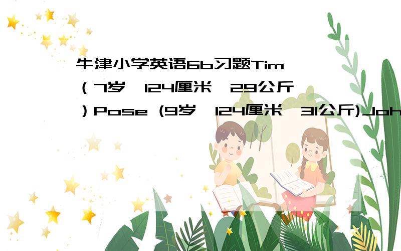 牛津小学英语6b习题Tim （7岁,124厘米,29公斤）Pose (9岁,124厘米,31公斤)John (11岁,1