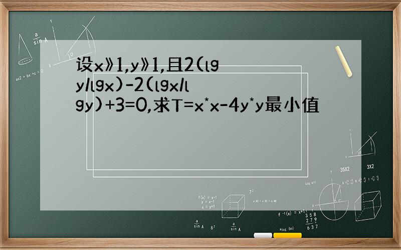 设x》1,y》1,且2(lgy/lgx)-2(lgx/lgy)+3=0,求T=x*x-4y*y最小值