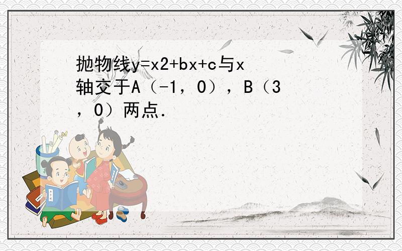 抛物线y=x2+bx+c与x轴交于A（-1，0），B（3，0）两点．